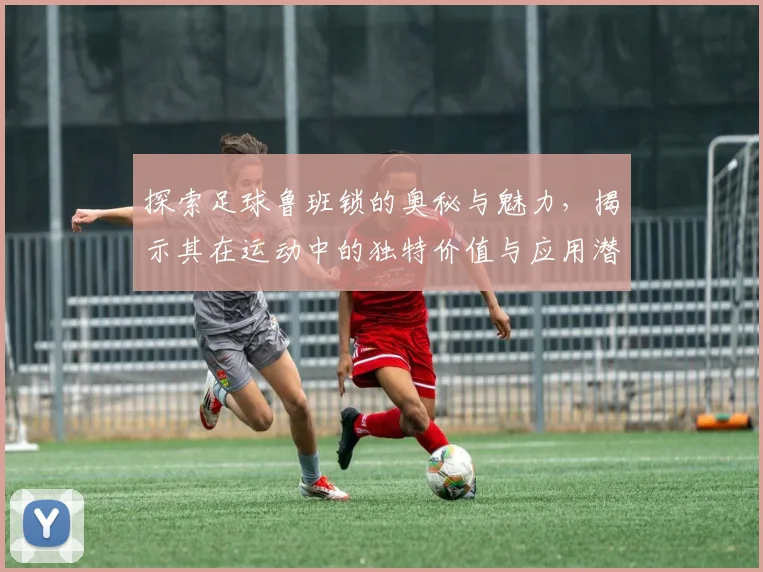 探索足球鲁班锁的奥秘与魅力，揭示其在运动中的独特价值与应用潜力