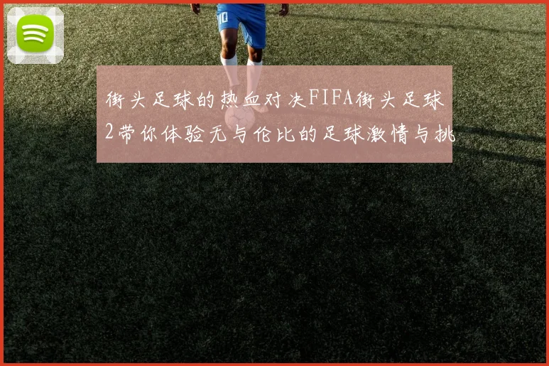 街头足球的热血对决FIFA街头足球2带你体验无与伦比的足球激情与挑战