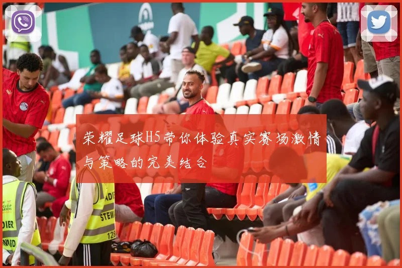 荣耀足球H5带你体验真实赛场激情与策略的完美结合