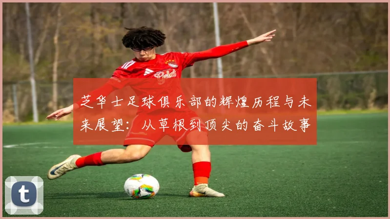 芝华士足球俱乐部的辉煌历程与未来展望：从草根到顶尖的奋斗故事