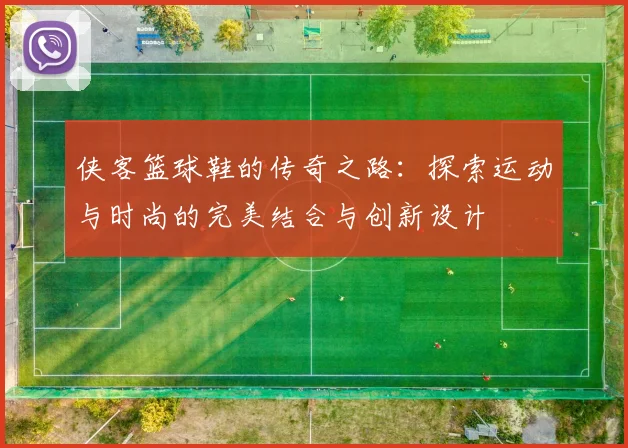 侠客篮球鞋的传奇之路：探索运动与时尚的完美结合与创新设计