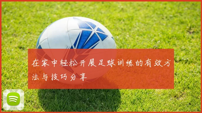 在家中轻松开展足球训练的有效方法与技巧分享