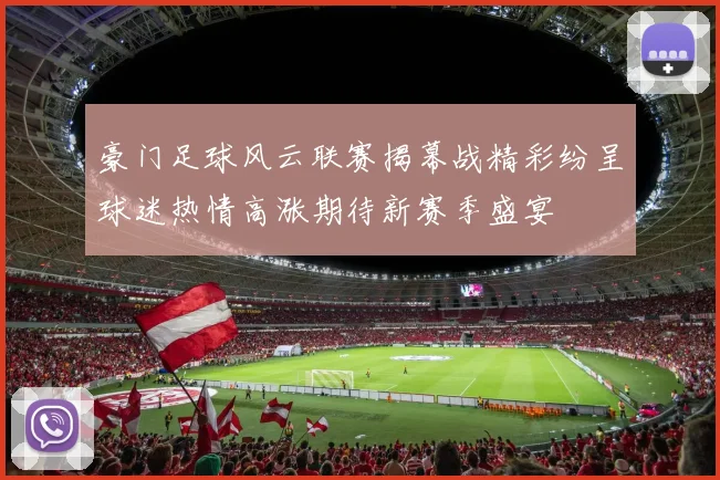 豪门足球风云联赛揭幕战精彩纷呈球迷热情高涨期待新赛季盛宴