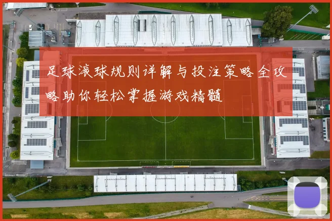 足球滚球规则详解与投注策略全攻略助你轻松掌握游戏精髓