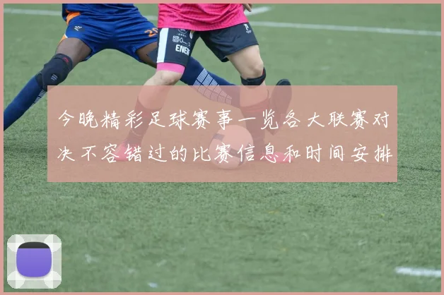 今晚精彩足球赛事一览各大联赛对决不容错过的比赛信息和时间安排